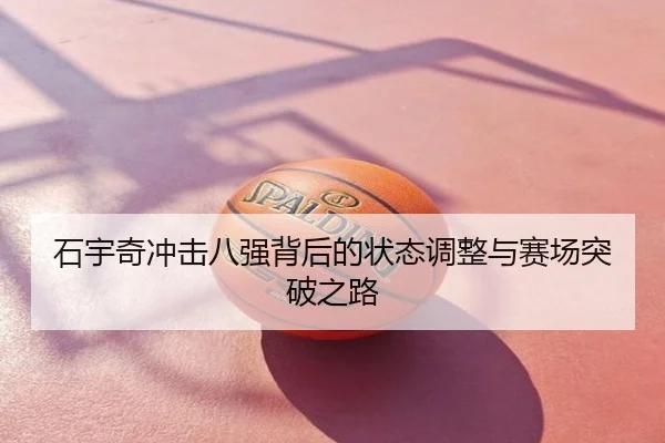 石宇奇冲击八强背后的状态调整与赛场突破之路