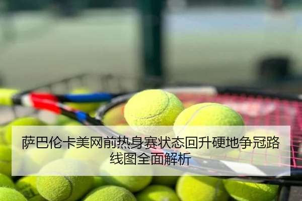 萨巴伦卡美网前热身赛状态回升硬地争冠路线图全面解析
