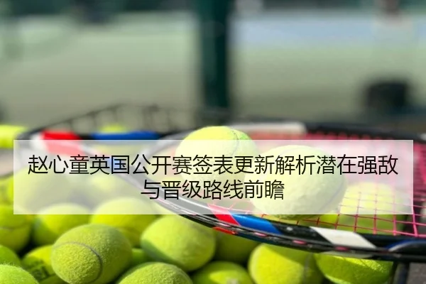 赵心童英国公开赛签表更新解析潜在强敌与晋级路线前瞻
