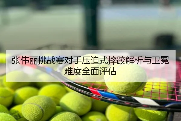 张伟丽挑战赛对手压迫式摔跤解析与卫冕难度全面评估